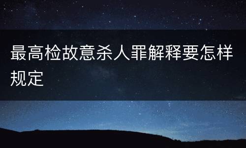 最高检故意杀人罪解释要怎样规定