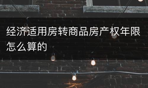 经济适用房转商品房产权年限怎么算的