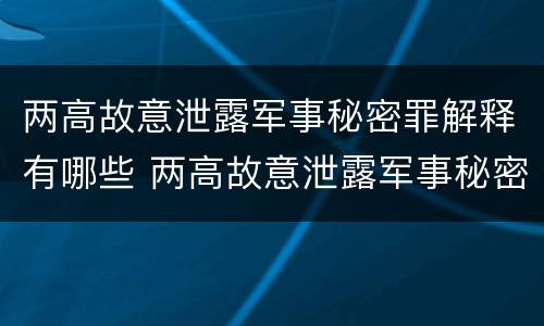 两高故意泄露军事秘密罪解释有哪些 两高故意泄露军事秘密罪解释有哪些案件