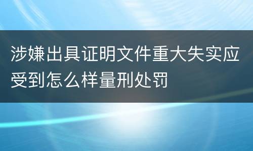 涉嫌出具证明文件重大失实应受到怎么样量刑处罚
