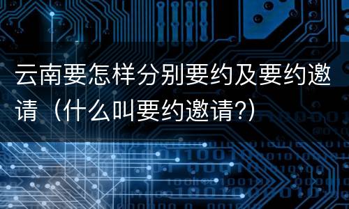云南要怎样分别要约及要约邀请（什么叫要约邀请?）