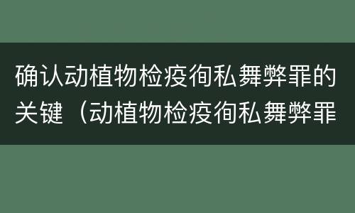 确认动植物检疫徇私舞弊罪的关键（动植物检疫徇私舞弊罪犯罪主体）
