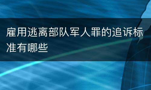 雇用逃离部队军人罪的追诉标准有哪些