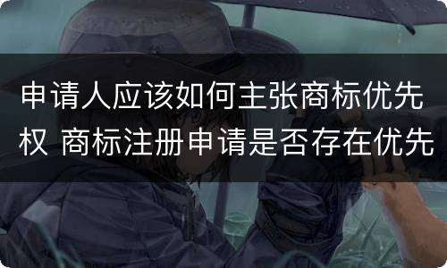 申请人应该如何主张商标优先权 商标注册申请是否存在优先权