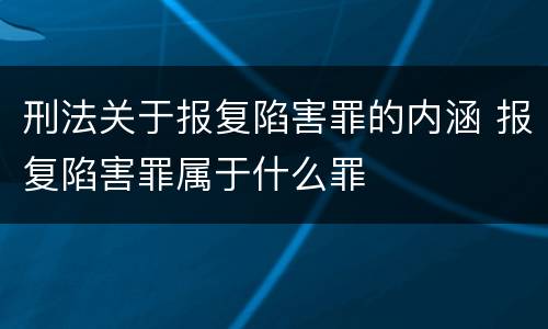 刑法关于报复陷害罪的内涵 报复陷害罪属于什么罪