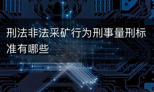 刑法非法采矿行为刑事量刑标准有哪些