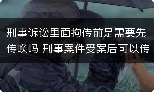 刑事诉讼里面拘传前是需要先传唤吗 刑事案件受案后可以传唤吗
