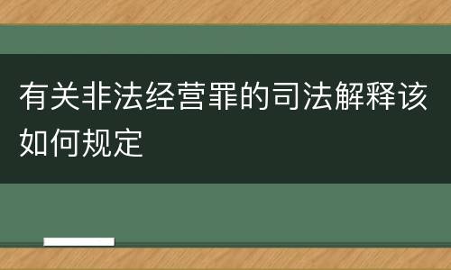 有关非法经营罪的司法解释该如何规定
