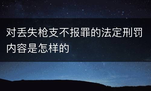 对丢失枪支不报罪的法定刑罚内容是怎样的