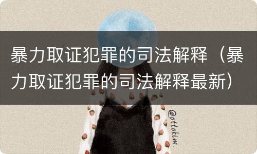 暴力取证犯罪的司法解释（暴力取证犯罪的司法解释最新）