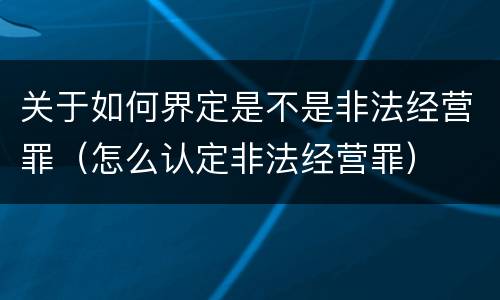 关于如何界定是不是非法经营罪（怎么认定非法经营罪）