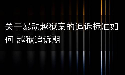 关于暴动越狱案的追诉标准如何 越狱追诉期