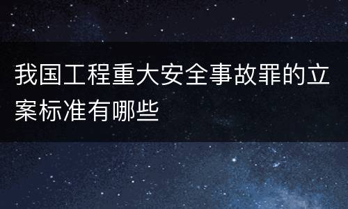我国工程重大安全事故罪的立案标准有哪些