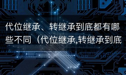 代位继承、转继承到底都有哪些不同（代位继承,转继承到底都有哪些不同）