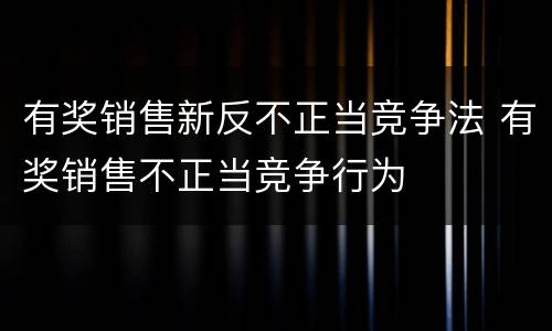 有奖销售新反不正当竞争法 有奖销售不正当竞争行为