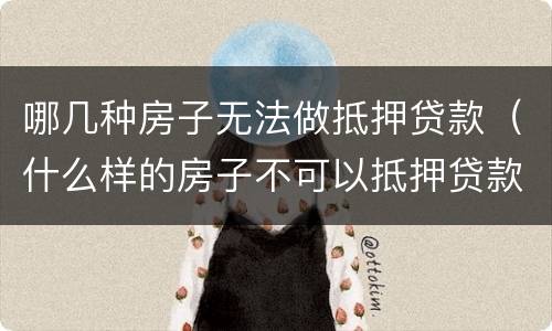 哪几种房子无法做抵押贷款（什么样的房子不可以抵押贷款）