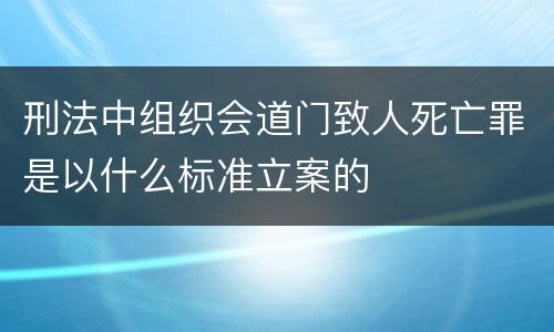 刑法中组织会道门致人死亡罪是以什么标准立案的