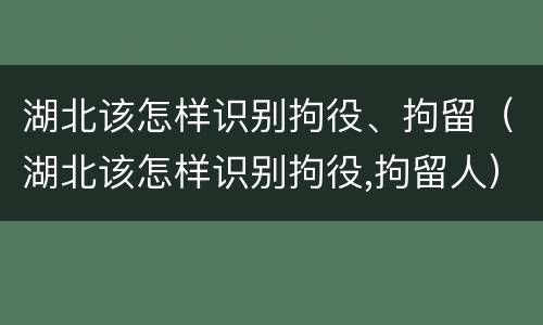 湖北该怎样识别拘役、拘留（湖北该怎样识别拘役,拘留人）