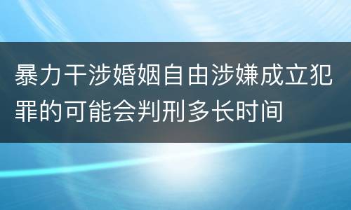 暴力干涉婚姻自由涉嫌成立犯罪的可能会判刑多长时间