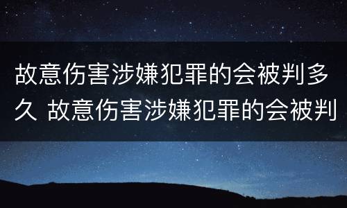 故意伤害涉嫌犯罪的会被判多久 故意伤害涉嫌犯罪的会被判多久呢