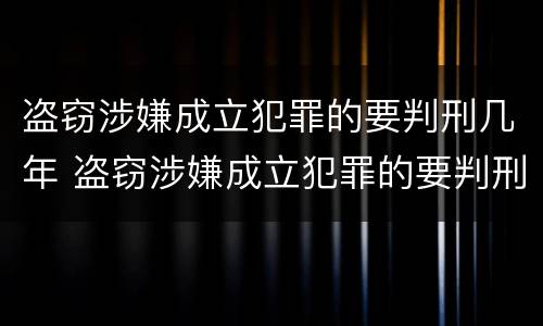 盗窃涉嫌成立犯罪的要判刑几年 盗窃涉嫌成立犯罪的要判刑几年呢