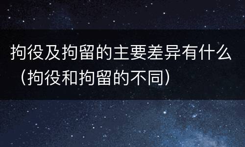 拘役及拘留的主要差异有什么（拘役和拘留的不同）