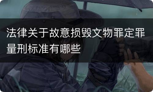 法律关于故意损毁文物罪定罪量刑标准有哪些