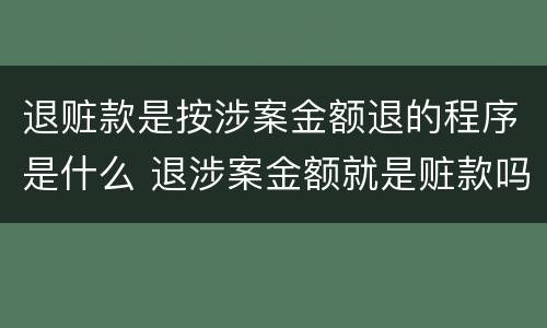 退赃款是按涉案金额退的程序是什么 退涉案金额就是赃款吗