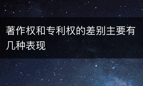 著作权和专利权的差别主要有几种表现