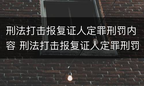 刑法打击报复证人定罪刑罚内容 刑法打击报复证人定罪刑罚内容有哪些