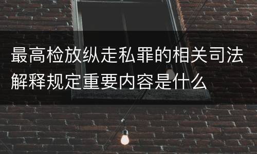 最高检放纵走私罪的相关司法解释规定重要内容是什么