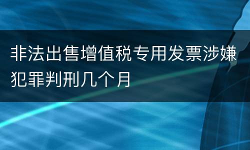 非法出售增值税专用发票涉嫌犯罪判刑几个月