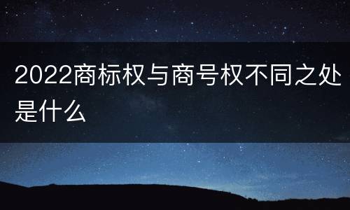 2022商标权与商号权不同之处是什么