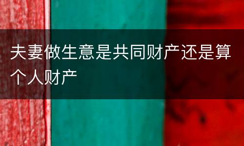 夫妻做生意是共同财产还是算个人财产