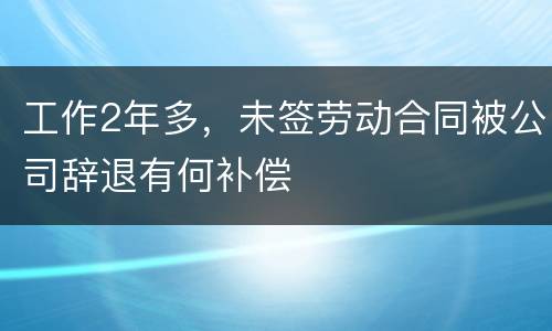 工作2年多，未签劳动合同被公司辞退有何补偿