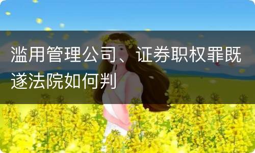 滥用管理公司、证券职权罪既遂法院如何判