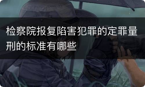 检察院报复陷害犯罪的定罪量刑的标准有哪些