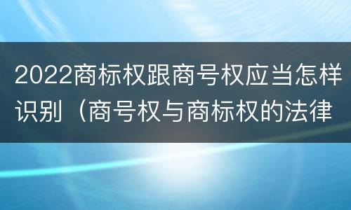 2022商标权跟商号权应当怎样识别（商号权与商标权的法律冲突与解决）