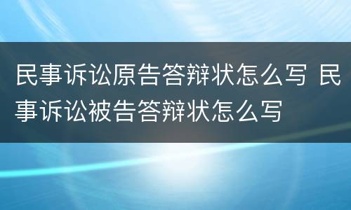 民事诉讼原告答辩状怎么写 民事诉讼被告答辩状怎么写