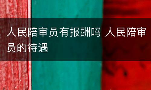 人民陪审员有报酬吗 人民陪审员的待遇