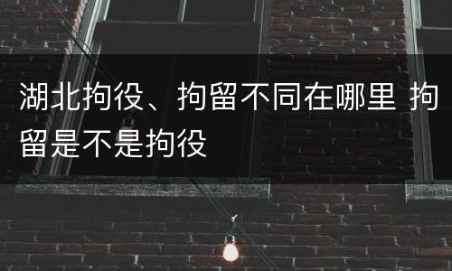 湖北拘役、拘留不同在哪里 拘留是不是拘役