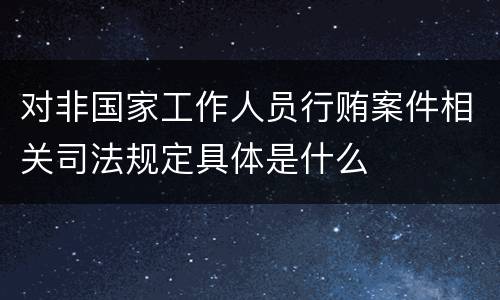 对非国家工作人员行贿案件相关司法规定具体是什么