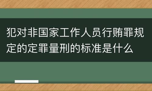 犯对非国家工作人员行贿罪规定的定罪量刑的标准是什么