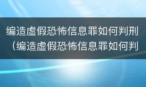 编造虚假恐怖信息罪如何判刑（编造虚假恐怖信息罪如何判刑的）
