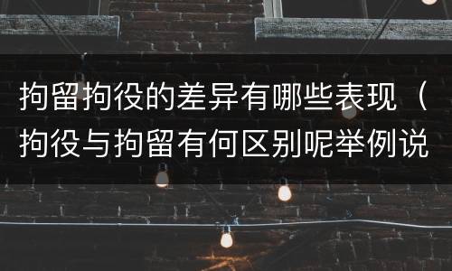 拘留拘役的差异有哪些表现（拘役与拘留有何区别呢举例说明）