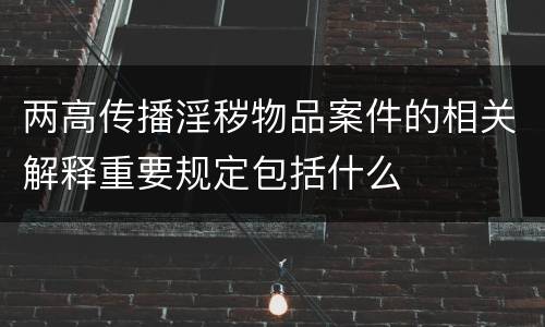 两高传播淫秽物品案件的相关解释重要规定包括什么