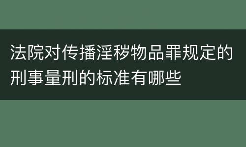 法院对传播淫秽物品罪规定的刑事量刑的标准有哪些