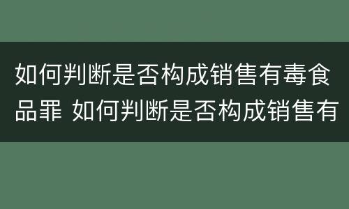 如何判断是否构成销售有毒食品罪 如何判断是否构成销售有毒食品罪行为