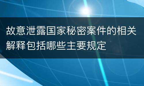 故意泄露国家秘密案件的相关解释包括哪些主要规定