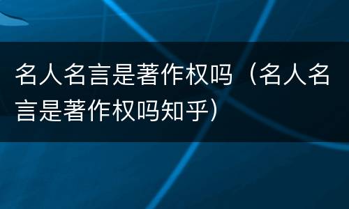 名人名言是著作权吗（名人名言是著作权吗知乎）